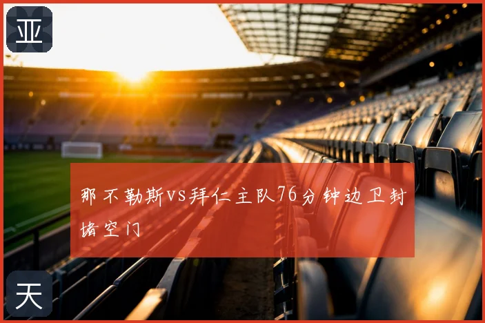 那不勒斯vs拜仁主队76分钟边卫封堵空门
