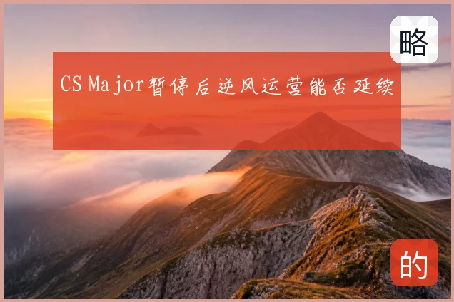 CS Major暂停后逆风运营能否延续