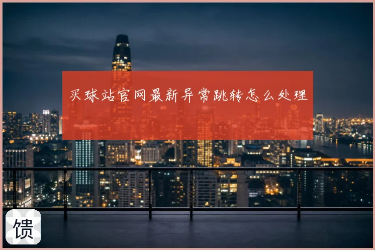 买球站官网最新异常跳转怎么处理
