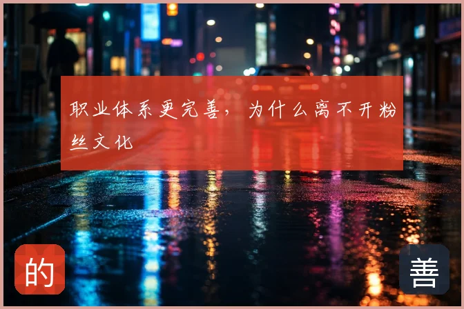 职业体系更完善,为什么离不开粉丝文化