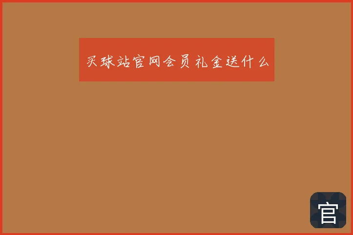 买球站官网会员礼金送什么
