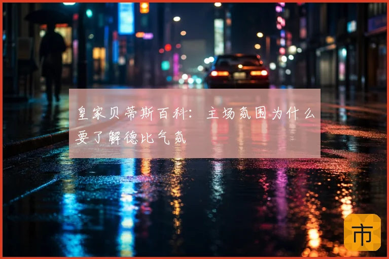 皇家贝蒂斯百科:主场氛围为什么要了解德比气氛