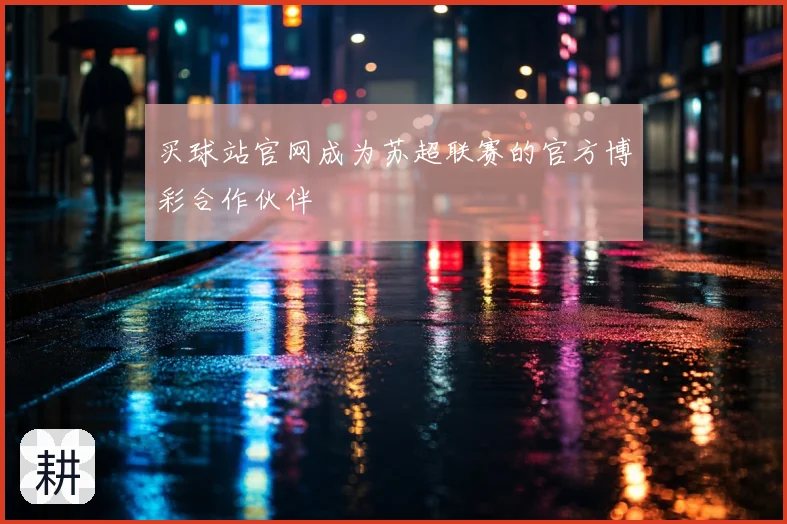 买球站官网成为苏超联赛的官方博彩合作伙伴