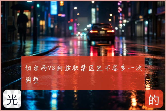 切尔西vs利兹联禁区里不容多一次调整