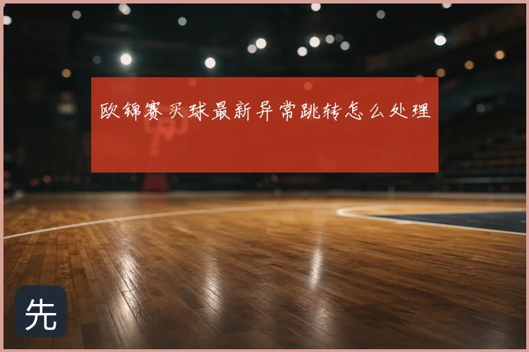 欧锦赛买球最新异常跳转怎么处理
