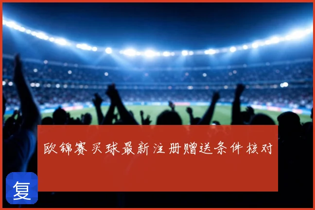 欧锦赛买球最新注册赠送条件核对